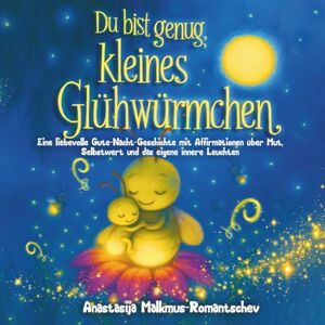 Malkmus-Romantschev, Anastasija Du bist genug, kleines Glühwürmchen: Gute-Nacht-Geschichte mit Affirmationen über Mut, Selbstwert und emotionale Stärke zum Vorlesen ab 1 Jahr mit kleinen Lichtwesen & tierischen Freunden Malkmus-Romantschev, Anastasija Du bist genug, kleines Glühwürmchen: Gute-Nacht-Geschichte mit Affirmationen über Mut, Selbstwert und emotionale Stärke zum Vorlesen ab 1 Jahr mit kleinen Lichtwesen & tierischen Freunden