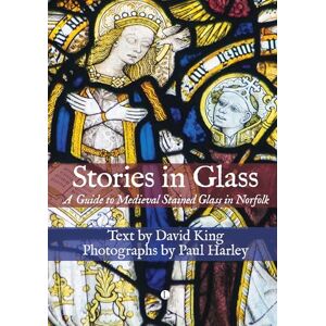 Harley, Paul Stories in Glass: A Guide to Medieval Stained Glass in Norfolk Harley, Paul Stories in Glass: A Guide to Medieval Stained Glass in Norfolk