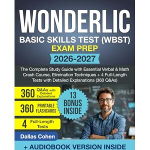 Cohen, Dallas Wonderlic Basic Skills Test (WBST) Exam Prep: The Complete Study Guide with Essential Verbal & Math Crash Course, Elimination Techniques + 4 Full-Length Tests with Detailed Explanations (360 Q&As) Cohen, Dallas Wonderlic Basic Skills Test (WBST) Exam Prep: The Complete Study Guide with Essential Verbal & Math Crash Course, Elimination Techniques + 4 Full-Length Tests with Detailed Explanations (360 Q&As)