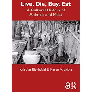Bjørkdahl, Kristian Live, Die, Buy, Eat: A Cultural History of Animals and Meat Bjørkdahl, Kristian Live, Die, Buy, Eat: A Cultural History of Animals and Meat