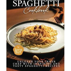 Birt, Joris Spaghetti Cookbook: Unleash Your Inner Chef with Inspiring and Tasty Spaghetti Recipes Birt, Joris Spaghetti Cookbook: Unleash Your Inner Chef with Inspiring and Tasty Spaghetti Recipes