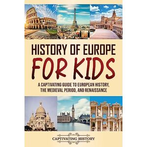 History, Captivating History of Europe for Kids: A Captivating Guide to European History, the Medieval Period, and Renaissance (Making the Past Come Alive) History, Captivating History of Europe for Kids: A Captivating Guide to European History, the Medieval Period, and Renaissance (Making the Past Come Alive)