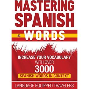 Travelers, Language Equipped Mastering Spanish Words: Increase Your Vocabulary with Over 3000 Spanish Words in Context Travelers, Language Equipped Mastering Spanish Words: Increase Your Vocabulary with Over 3000 Spanish Words in Context