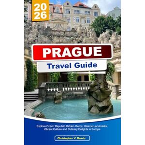 V. Morris, Christopher PRAGUE Travel Guide 2026: Explore Czech Republic Hidden Gems, Historic Landmarks, Vibrant Culture and Culinary Delights in Europe V. Morris, Christopher PRAGUE Travel Guide 2026: Explore Czech Republic Hidden Gems, Historic Landmarks, Vibrant Culture and Culinary Delights in Europe