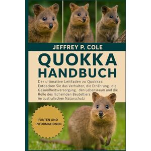 P. COLE, JEFFREY QUIOKKA HANDBUCH: Der ultimative Leitfaden zu Quokkas: Entdecken Sie das Verhalten, die Ernährung, die Gesundheitsversorgung, den Lebensraum und die ... Beuteltiers im australischen Naturschutz. P. COLE, JEFFREY QUIOKKA HANDBUCH: Der ultimative Leitfaden zu Quokkas: Entdecken Sie das Verhalten, die Ernährung, die Gesundheitsversorgung, den Lebensraum und die ... Beuteltiers im australischen Naturschutz.