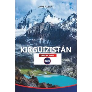 ALBERT, DAVE KIRGUIZISTÁN GUÍA DE VIAJE 2026: Explora majestuosas montañas, lagos escondidos, cultura nómada y lugares de aventura ALBERT, DAVE KIRGUIZISTÁN GUÍA DE VIAJE 2026: Explora majestuosas montañas, lagos escondidos, cultura nómada y lugares de aventura