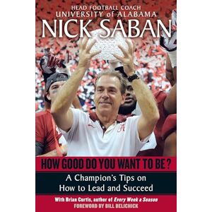 Saban, Nick How Good Do You Want to Be?: A Champion's Tips on How to Lead and Succeed at Work and in Life Saban, Nick How Good Do You Want to Be?: A Champion's Tips on How to Lead and Succeed at Work and in Life