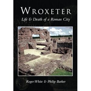 Roger White Wroxeter: Life & Death of a Roman City: Life and Death of a Roman City Roger White Wroxeter: Life & Death of a Roman City: Life and Death of a Roman City