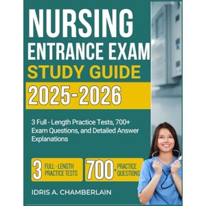 Chamberlain, Idris A. NURSING ENTRANCE EXAM STUDY GUIDE: 3 Full-Length Practice Tests, 700+ Exam Questions, and Detailed Answer Explanations. 2025–2026 Edition. Chamberlain, Idris A. NURSING ENTRANCE EXAM STUDY GUIDE: 3 Full-Length Practice Tests, 700+ Exam Questions, and Detailed Answer Explanations. 2025–2026 Edition.