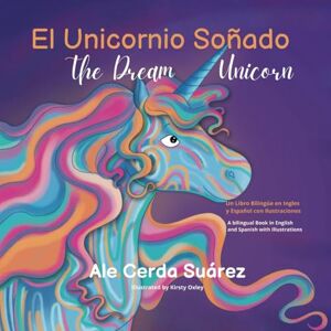 Cerda Suárez, Ale EL UNICORNIO SOÑADO. THE DREAM UNICORN: Un libro bilingüe en Inglés y Español con Ilustraciones. A bilingual Book in English and Spanish with Illustrations Cerda Suárez, Ale EL UNICORNIO SOÑADO. THE DREAM UNICORN: Un libro bilingüe en Inglés y Español con Ilustraciones. A bilingual Book in English and Spanish with Illustrations
