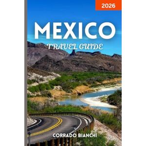 BIANCHI, CORRADO Mexico Travel Guide 2026: Explore Mexico’s Culture, Cuisine, and Coastlines — From Cancun to Oaxaca and Beyond BIANCHI, CORRADO Mexico Travel Guide 2026: Explore Mexico’s Culture, Cuisine, and Coastlines — From Cancun to Oaxaca and Beyond
