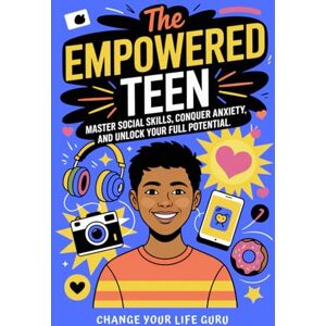 Change Your Life Guru The Empowered Teen: Master Social Skills, Conquer Anxiety, and Unlock Your Full Potential (Social Skills for Teens) Change Your Life Guru The Empowered Teen: Master Social Skills, Conquer Anxiety, and Unlock Your Full Potential (Social Skills for Teens)
