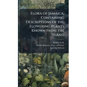 Rendle, A B 1865-1938 Flora of Jamaica, Containing Descriptions of the Flowering Plants Known From the Island Rendle, A B 1865-1938 Flora of Jamaica, Containing Descriptions of the Flowering Plants Known From the Island