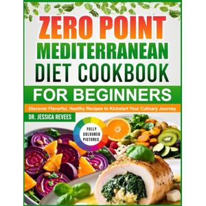 REVEES, DR. JESSICA ZERO POINT MEDITERRANEAN DIET COOKBOOK FOR BEGINNERS: Discover Flavorful, Healthy Recipes to Kickstart Your Culinary Journey REVEES, DR. JESSICA ZERO POINT MEDITERRANEAN DIET COOKBOOK FOR BEGINNERS: Discover Flavorful, Healthy Recipes to Kickstart Your Culinary Journey