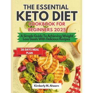 Ahearn, Kimberly M. The Essential Keto Diet Cookbook For Beginners 2025: A Simple Guide To Achieving Weight Loss Goals With Delicious Recipes Ahearn, Kimberly M. The Essential Keto Diet Cookbook For Beginners 2025: A Simple Guide To Achieving Weight Loss Goals With Delicious Recipes