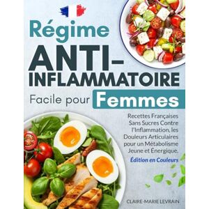 Levrain, Claire-Marie Régime Anti-Inflammatoire Facile pour Femmes: Recettes Françaises Sans Sucres Contre l'Inflammation, les Douleurs Articulaires pour un Métabolisme Jeune et Énergique Édition en Couleurs Levrain, Claire-Marie Régime Anti-Inflammatoire Facile pour Femmes: Recettes Françaises Sans Sucres Contre l'Inflammation, les Douleurs Articulaires pour un Métabolisme Jeune et Énergique Édition en Couleurs
