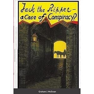 McEwan, Graham J Jack the Ripper a Case of conspiracy? McEwan, Graham J Jack the Ripper a Case of conspiracy?