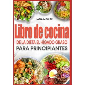 Mehler, Jana LIBRO DE COCINA DE LA DIETA EL HÍGADO GRASO PARA PRINCIPIANTES: Recetas y plan de alimentación bajos en colesterol y grasas para la desintoxicación del hígado y combatir la EHNA de forma natural Mehler, Jana LIBRO DE COCINA DE LA DIETA EL HÍGADO GRASO PARA PRINCIPIANTES: Recetas y plan de alimentación bajos en colesterol y grasas para la desintoxicación del hígado y combatir la EHNA de forma natural