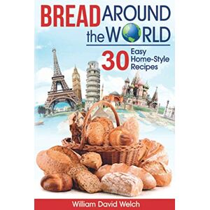 Welch, William David Bread Around the World: 30 Easy Home-Style Recipes (Baking Around the World) Welch, William David Bread Around the World: 30 Easy Home-Style Recipes (Baking Around the World)