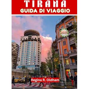 Oldham, Regina R. TIRANA GUIDA DI VIAGGIO 2025: Il compagno di viaggio completo per la vibrante capitale dell'Albania Oldham, Regina R. TIRANA GUIDA DI VIAGGIO 2025: Il compagno di viaggio completo per la vibrante capitale dell'Albania