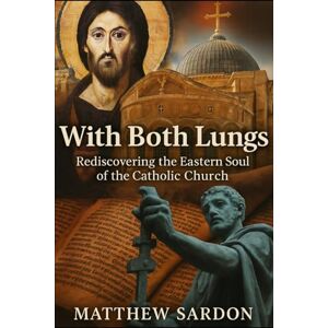 Sardon, Matthew With Both Lungs: Rediscovering the Eastern Soul of the Catholic Church Sardon, Matthew With Both Lungs: Rediscovering the Eastern Soul of the Catholic Church