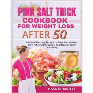 HARTLEY, TESSA M. PINK SALT TRICK COOKBOOK FOR WEIGHT LOSS AFTER 50: 5-Minute Morning Recipes to Boost Metabolism, Burn Fat, Crush Cravings, and Regain Energy Naturally (The Pink Salt Wellness Revolution) HARTLEY, TESSA M. PINK SALT TRICK COOKBOOK FOR WEIGHT LOSS AFTER 50: 5-Minute Morning Recipes to Boost Metabolism, Burn Fat, Crush Cravings, and Regain Energy Naturally (The Pink Salt Wellness Revolution)