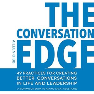 Gibb, Aileen The Conversation Edge: 49 Practices for Creating Better Conversations in Life and Leadership (CONVERSATION TOOLS FOR LIFE AND LEADERSHIP) Gibb, Aileen The Conversation Edge: 49 Practices for Creating Better Conversations in Life and Leadership (CONVERSATION TOOLS FOR LIFE AND LEADERSHIP)