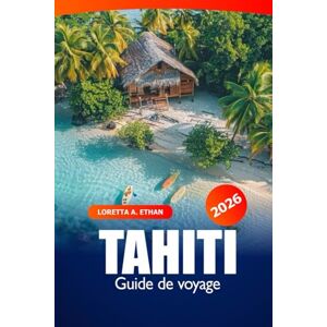 Ethan, Loretta A. Tahiti Guide de voyage 2026: Explorer les îles de la Polynésie française, les joyaux cachés, les plages, la destination principale, la culture et les aventures Ethan, Loretta A. Tahiti Guide de voyage 2026: Explorer les îles de la Polynésie française, les joyaux cachés, les plages, la destination principale, la culture et les aventures