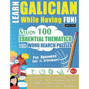 LINGUAS CLASSICS LEARN GALICIAN WHILE HAVING FUN! FOR BEGINNERS: EASY TO INTERMEDIATE STUDY 100 ESSENTIAL THEMATICS WITH WORD SEARCH PUZZLES VOL.1: Uncover How ... Skills Actively! A Fun Vocabulary Builder. LINGUAS CLASSICS LEARN GALICIAN WHILE HAVING FUN! FOR BEGINNERS: EASY TO INTERMEDIATE STUDY 100 ESSENTIAL THEMATICS WITH WORD SEARCH PUZZLES VOL.1: Uncover How ... Skills Actively! A Fun Vocabulary Builder.