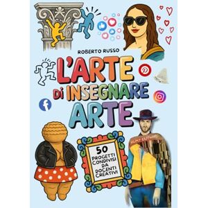 Russo, Roberto L’Arte di Insegnare Arte. 50 Progetti Condivisi da Docenti Creativi: Lezioni di Arte e Immagine per la Scuola Primaria e Secondaria di Primo Grado (TEACHER 2.0) Russo, Roberto L’Arte di Insegnare Arte. 50 Progetti Condivisi da Docenti Creativi: Lezioni di Arte e Immagine per la Scuola Primaria e Secondaria di Primo Grado (TEACHER 2.0)