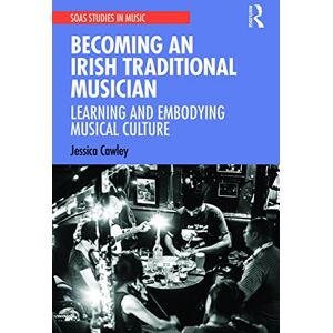 Cawley, Jessica Becoming an Irish Traditional Musician: Learning and Embodying Musical Culture (SOAS Studies in Music) Cawley, Jessica Becoming an Irish Traditional Musician: Learning and Embodying Musical Culture (SOAS Studies in Music)