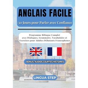 Step, Lingua Anglais Facile: 30 Jours pour Parler avec Confiance: Programme Bilingue Complet avec Dialogues, Grammaire, Vocabulaire et Exercices pour Adultes Débutants Francophones Step, Lingua Anglais Facile: 30 Jours pour Parler avec Confiance: Programme Bilingue Complet avec Dialogues, Grammaire, Vocabulaire et Exercices pour Adultes Débutants Francophones