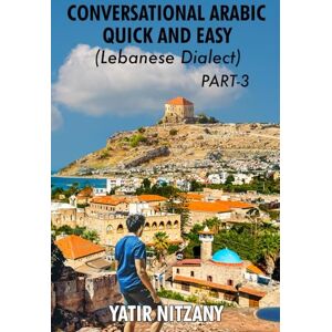 Nitzany, Yatir Conversational Arabic Quick and Easy: Lebanese Dialect PART 3: Lebanese Arabic, Levantine Arabic, Levantine Dialect. Arabic Language. Learn Arabic (Lebanese Arabic Series, Lebanese Dialect) Nitzany, Yatir Conversational Arabic Quick and Easy: Lebanese Dialect PART 3: Lebanese Arabic, Levantine Arabic, Levantine Dialect. Arabic Language. Learn Arabic (Lebanese Arabic Series, Lebanese Dialect)