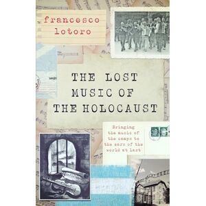 Lotoro, Francesco The Lost Music of the Holocaust: Bringing the music of the camps to the ears of the world at last Lotoro, Francesco The Lost Music of the Holocaust: Bringing the music of the camps to the ears of the world at last