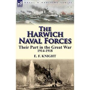 Knight, E F The Harwich Naval Forces: Their Part in the Great War, 1914-1918 Knight, E F The Harwich Naval Forces: Their Part in the Great War, 1914-1918