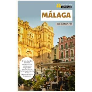 Gonzalez, Alphonso Málaga Reiseführer: Entdecken Sie Strände, Geheimtipps, kulinarische Highlights, Wandertouren, Sehenswürdigkeiten und Tagesausflüge in Andalusien Gonzalez, Alphonso Málaga Reiseführer: Entdecken Sie Strände, Geheimtipps, kulinarische Highlights, Wandertouren, Sehenswürdigkeiten und Tagesausflüge in Andalusien