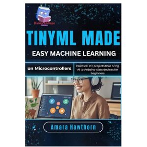 Hawthorn, AMARA TinyML Made Easy: Machine Learning on Micro controllers: Practical IoT projects that bring AI to Arduino-class devices for beginners Hawthorn, AMARA TinyML Made Easy: Machine Learning on Micro controllers: Practical IoT projects that bring AI to Arduino-class devices for beginners