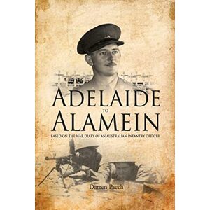 Paech, Mr Darren Adelaide to Alamein: Based on the war diary of an Australian infantry officer Paech, Mr Darren Adelaide to Alamein: Based on the war diary of an Australian infantry officer
