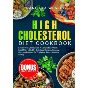 WESLEY, DANIELLA HIGH CHOLESTEROL DIET COOKBOOK: Lower Your Cholesterol: A Complete 3-Week Meal Plan with 80+ Delicious Recipes, Grocery Lists, and Guides for ... Eating for fulfilling and Happier live) WESLEY, DANIELLA HIGH CHOLESTEROL DIET COOKBOOK: Lower Your Cholesterol: A Complete 3-Week Meal Plan with 80+ Delicious Recipes, Grocery Lists, and Guides for ... Eating for fulfilling and Happier live)