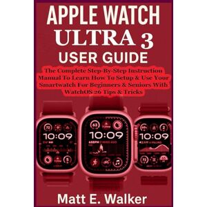 E. Walker, Matt APPLE WATCH ULTRA 3 USER GUIDE: The Complete Step-By-Step Instruction Manual To Learn How To Setup & Use Your Smartwatch For Beginners & Seniors With WatchOS 26 Tips & Tricks E. Walker, Matt APPLE WATCH ULTRA 3 USER GUIDE: The Complete Step-By-Step Instruction Manual To Learn How To Setup & Use Your Smartwatch For Beginners & Seniors With WatchOS 26 Tips & Tricks