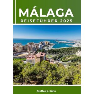Kühn, Steffen K. MÁLAGA REISEFÜHRER 2025: Spanien Stadtrundfahrt buchen, Costa del Sol erkunden, historische Sehenswürdigkeiten, Strände, Kultur, BudgetTipps, Top-Attraktionen, Reiseroute, Küste und versteckte Juwelen Kühn, Steffen K. MÁLAGA REISEFÜHRER 2025: Spanien Stadtrundfahrt buchen, Costa del Sol erkunden, historische Sehenswürdigkeiten, Strände, Kultur, BudgetTipps, Top-Attraktionen, Reiseroute, Küste und versteckte Juwelen