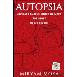 Moya, Miryam AUTOPSIA · Volumen II: Brittany Murphy · Simon Monjack · Bob Saget · Mario Biondo — El true crime forense que desmonta las versiones oficiales Moya, Miryam AUTOPSIA · Volumen II: Brittany Murphy · Simon Monjack · Bob Saget · Mario Biondo — El true crime forense que desmonta las versiones oficiales