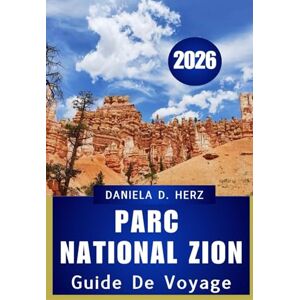 Herz, Daniela D. GUIDE DE VOYAGE DU PARC NATIONAL DE ZION 2026: Votre manuel complet pour l'aventure, la culture et l'exploration des paysages Herz, Daniela D. GUIDE DE VOYAGE DU PARC NATIONAL DE ZION 2026: Votre manuel complet pour l'aventure, la culture et l'exploration des paysages