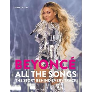 Clerc, Benoît Beyoncé All The Songs: The Story Behind Every Track Clerc, Benoît Beyoncé All The Songs: The Story Behind Every Track