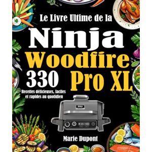 Dupont, Marie Le Livre Ultime de la Ninja Woodfire Pro XL: 330 Recettes délicieuses, faciles et rapides au quotidien Dupont, Marie Le Livre Ultime de la Ninja Woodfire Pro XL: 330 Recettes délicieuses, faciles et rapides au quotidien