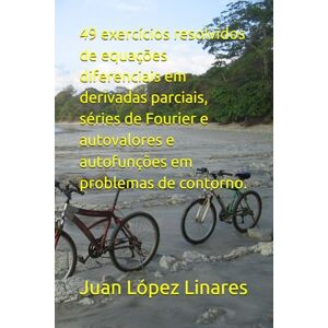 López Linares, Juan 49 exercícios resolvidos de equações diferenciais em derivadas parciais, séries de Fourier e autovalores e autofunções em problemas de contorno. (Cálculo IV FZEA USP) López Linares, Juan 49 exercícios resolvidos de equações diferenciais em derivadas parciais, séries de Fourier e autovalores e autofunções em problemas de contorno. (Cálculo IV FZEA USP)