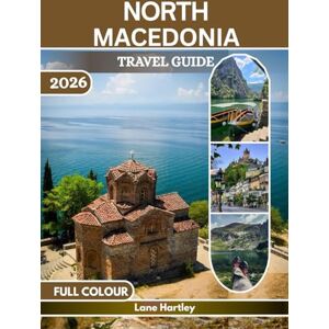 Hartley, Lane North Macedonia Travel Guide (Full Colour): A Journey Through Ohrid, Skopje, Bitola, Tetovo, Vineyards, Castles, Flavors, Scenic Routes, and Hidden Villages Hartley, Lane North Macedonia Travel Guide (Full Colour): A Journey Through Ohrid, Skopje, Bitola, Tetovo, Vineyards, Castles, Flavors, Scenic Routes, and Hidden Villages