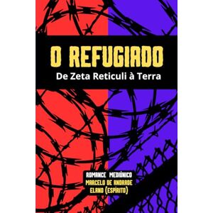 De Andrade, Marcelo O Refugiado: Da Terra à Zeta Reticuli (Bastidores da Vida Espiritual Romances Mediúnicos sobre Ciência, Política e Espiritalidade) De Andrade, Marcelo O Refugiado: Da Terra à Zeta Reticuli (Bastidores da Vida Espiritual Romances Mediúnicos sobre Ciência, Política e Espiritalidade)