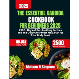 Simpson, Malcom B The Essential Candida Cookbook For Beginners 2025: 2500+ Days of Gut-Soothing Recipes and an 80-Day Anti-Yeast Meal Plan for Total Body Reset (Malcom B Simpson’s Diet-Friendly Delights Series) Simpson, Malcom B The Essential Candida Cookbook For Beginners 2025: 2500+ Days of Gut-Soothing Recipes and an 80-Day Anti-Yeast Meal Plan for Total Body Reset (Malcom B Simpson’s Diet-Friendly Delights Series)