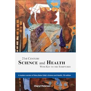 Petersen, Cheryl 21st Century Science and Health with Key to the Scriptures: A modern version of Mary Baker Eddy's Science and Health Petersen, Cheryl 21st Century Science and Health with Key to the Scriptures: A modern version of Mary Baker Eddy's Science and Health